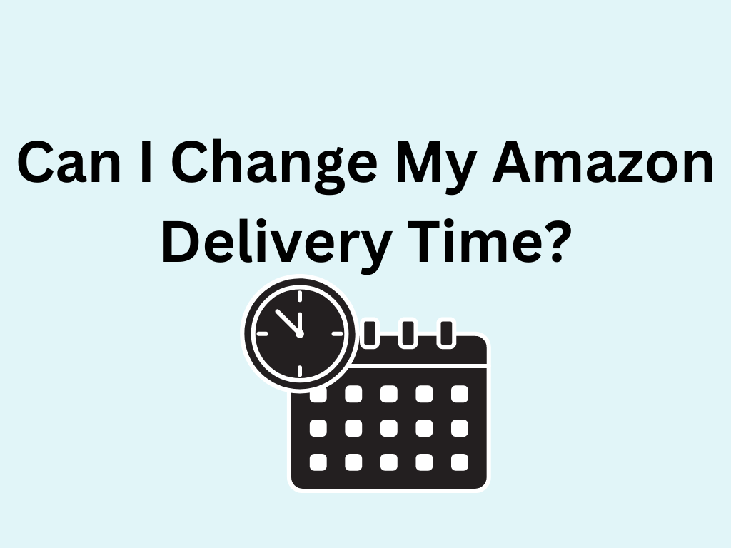 Can I Change My Amazon Delivery Time? 