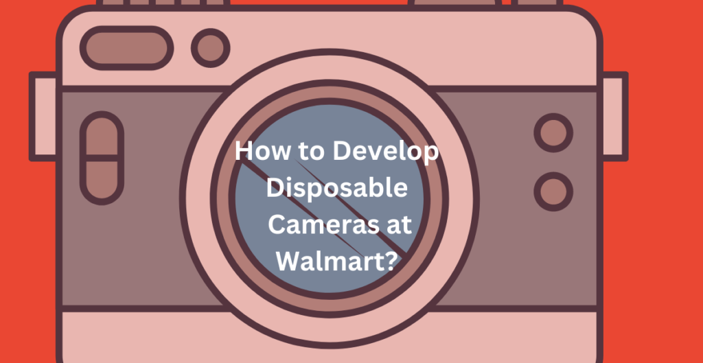 How to Develop Disposable Cameras at Walmart? 