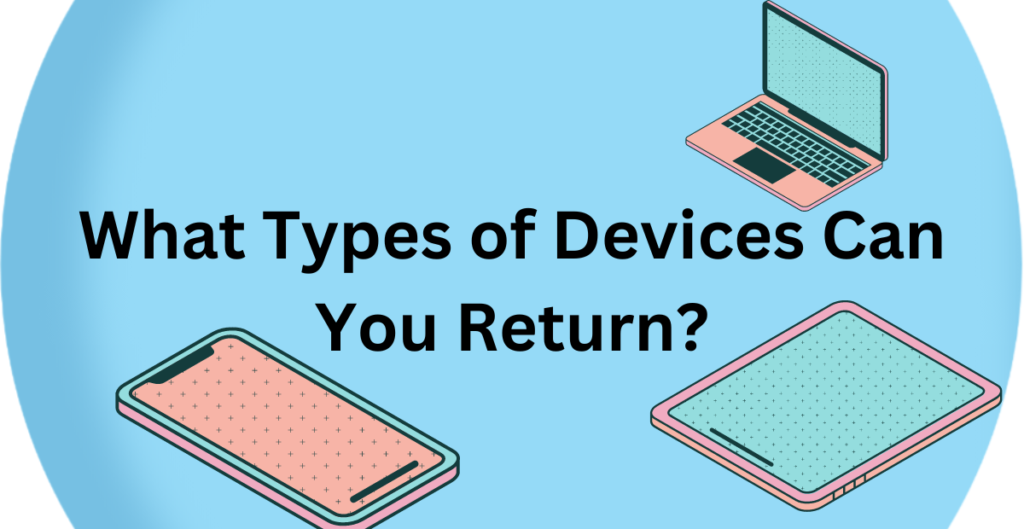 What Types of Devices Can You Return? 