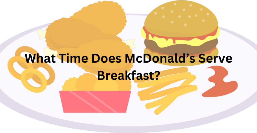  
What Time Does McDonald’s Serve Breakfast? 