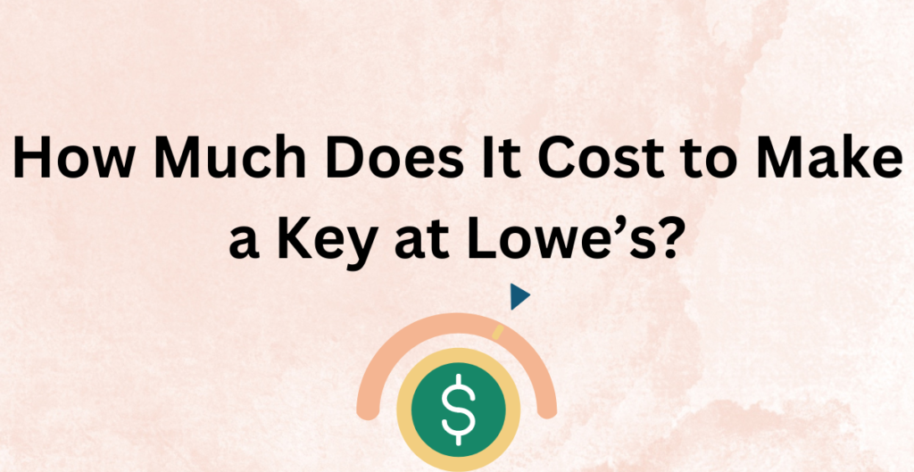 How Much Does It Cost to Make a Key at Lowe’s? 
