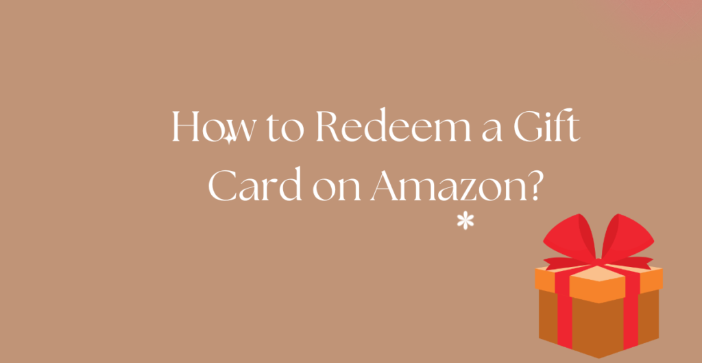 How to Redeem a Gift Card on Amazon? 