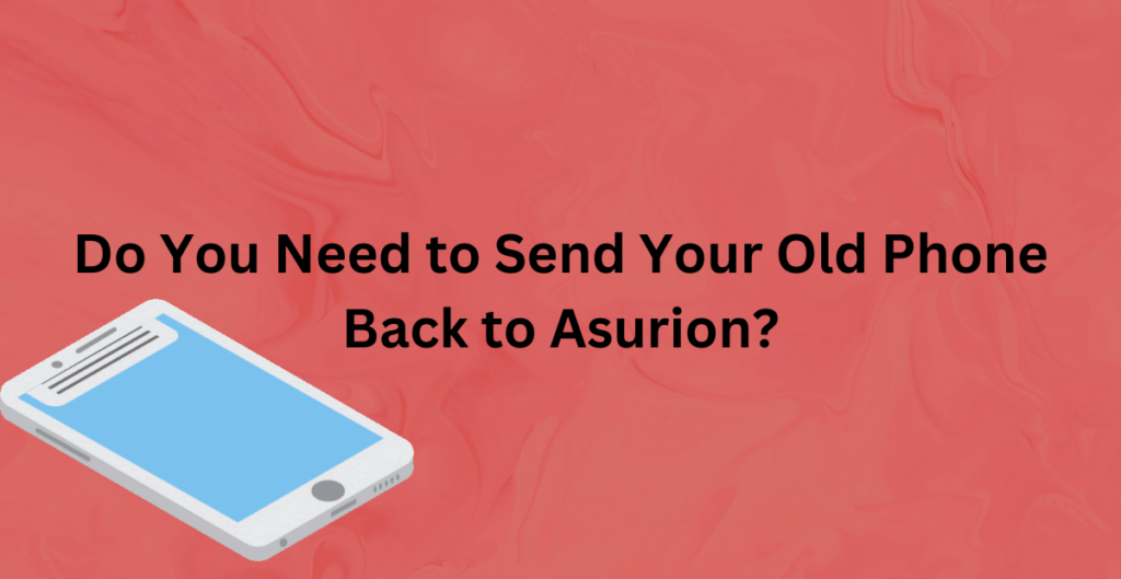 Do You Need to Send Your Old Phone Back to Asurion? 