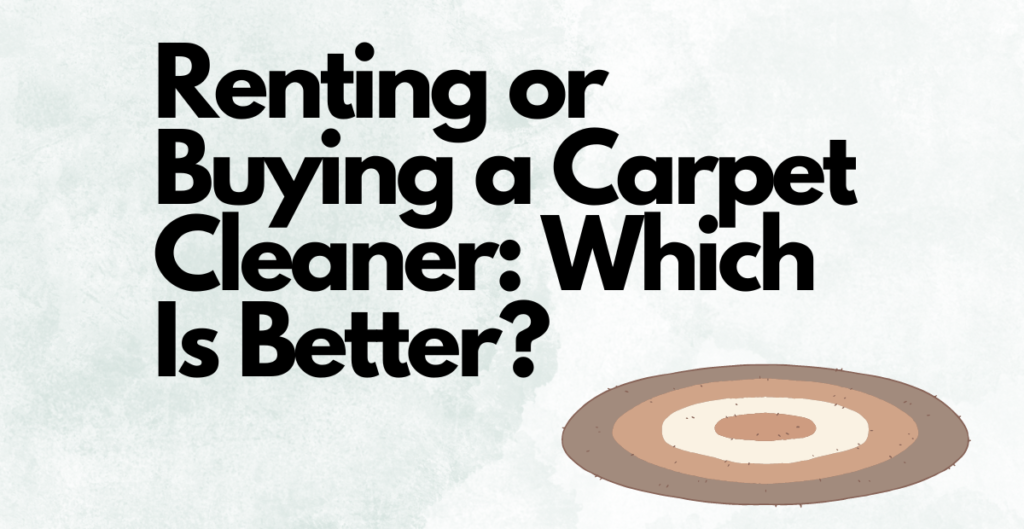 Renting or Buying a Carpet Cleaner: Which Is Better? 
