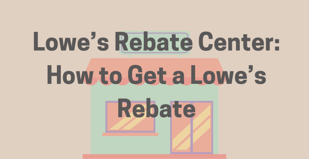 Lowe’s Rebate Center: How to Get a Lowe’s Rebate 