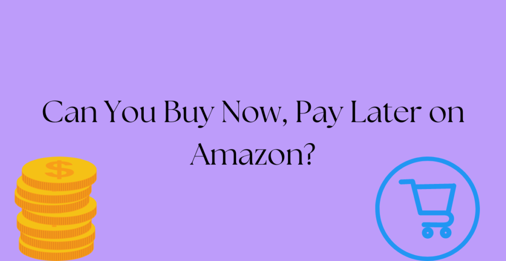 Can You Buy Now, Pay Later on Amazon? 