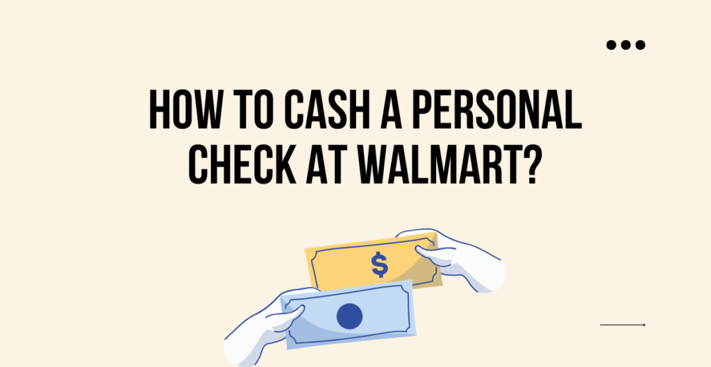How to cash personal checks at Walmart? 