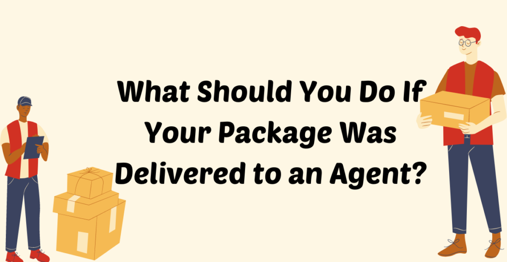 What Should You Do If Your Package Was Delivered to an Agent? 