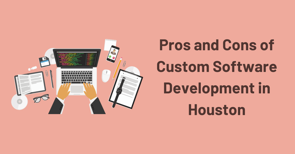 Pros and Cons of Custom Software Development in Houston