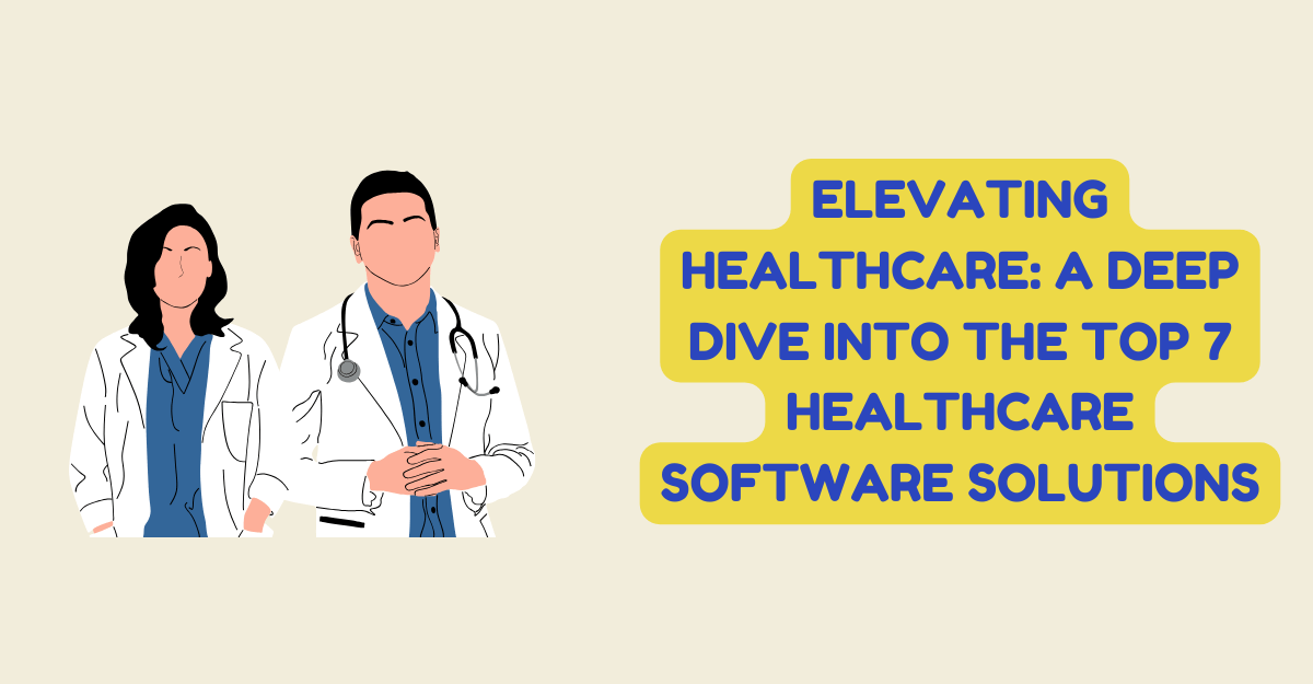 Elevating Healthcare: A Deep Dive Into The Top 7 Healthcare Software Solutions