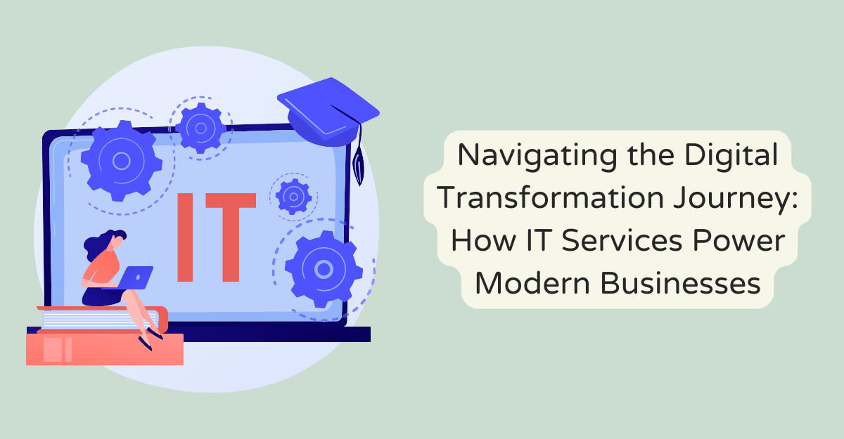 Navigating the Digital Transformation Journey: How IT Services Power Modern Businesses