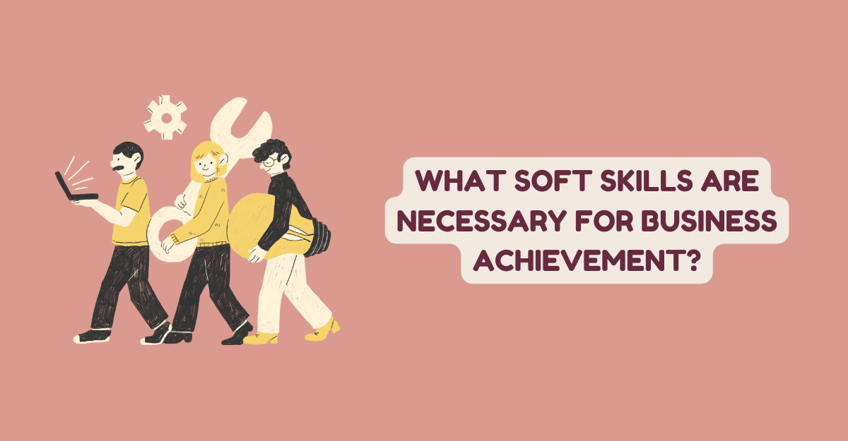 What Soft Skills Are Necessary for Business Achievement?
