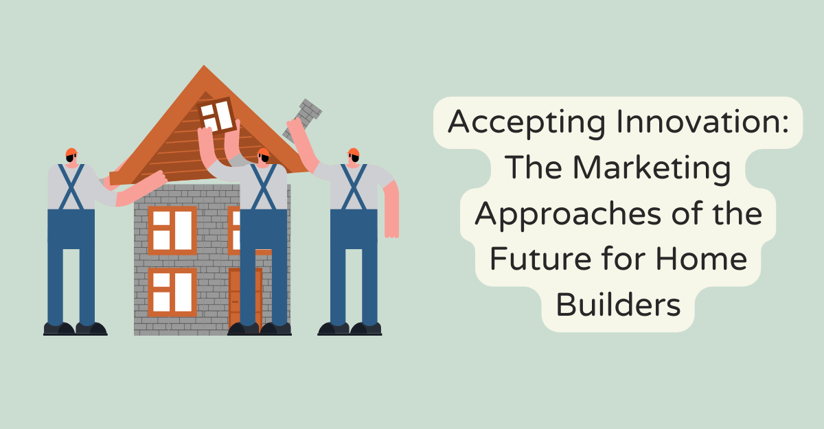 Accepting Innovation: The Marketing Approaches of the Future for Home Builders