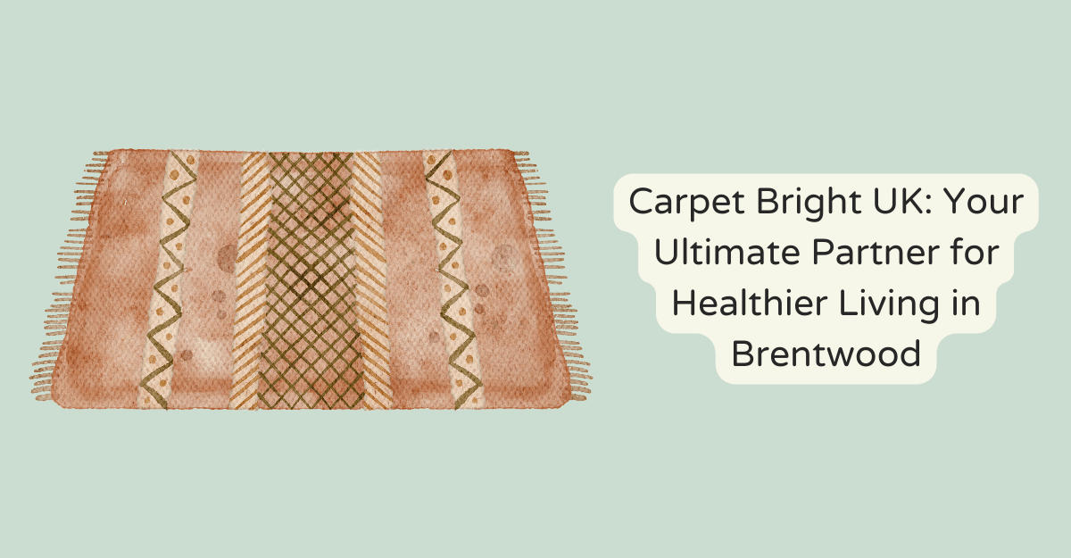 Carpet Bright UK: Your Ultimate Partner for Healthier Living in Brentwood