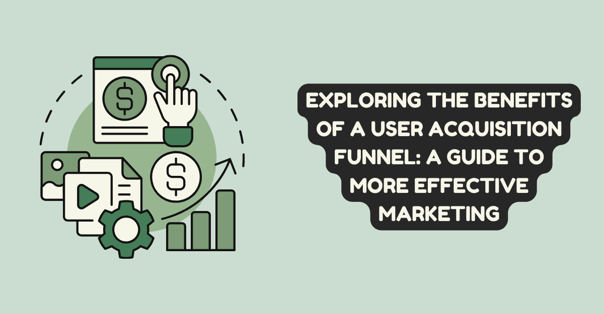 Exploring the Benefits of a User Acquisition Funnel: A Guide to More Effective Marketing