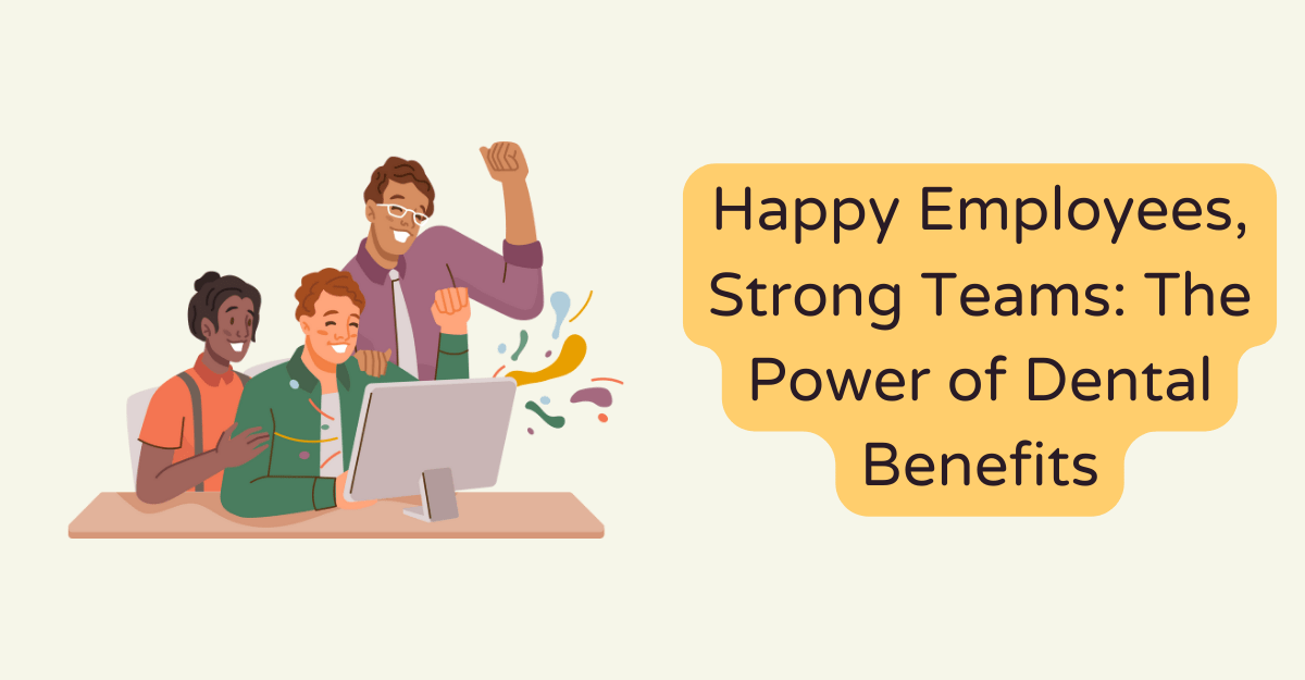 Happy Employees, Strong Teams: The Power of Dental Benefits