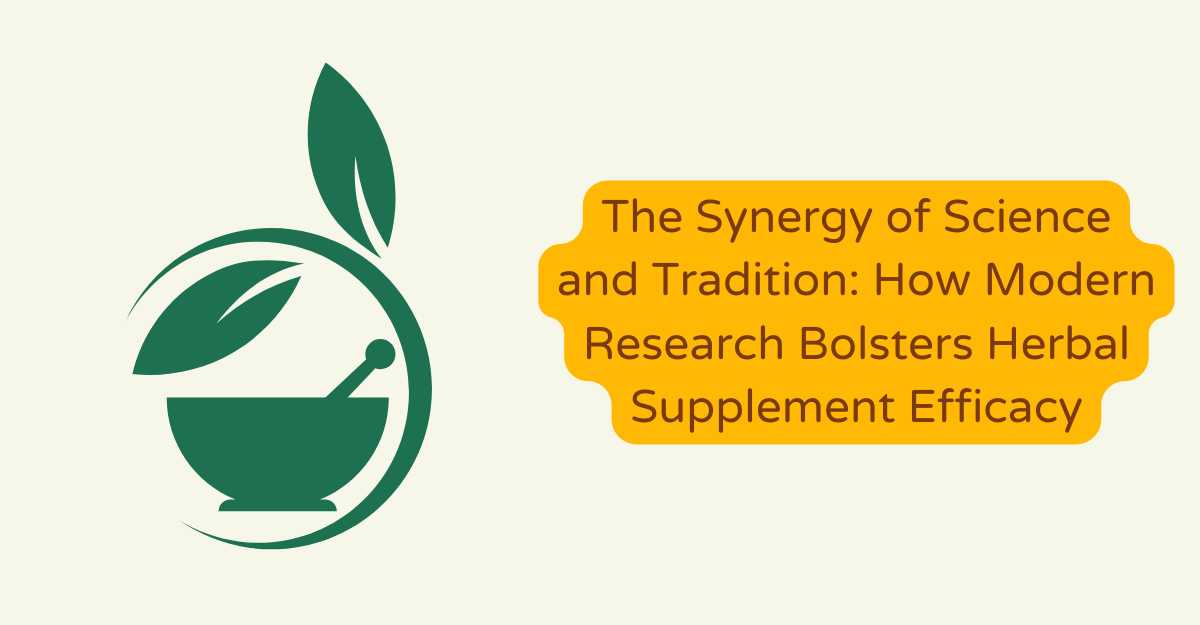 The Synergy of Science and Tradition: How Modern Research Bolsters Herbal Supplement Efficacy
