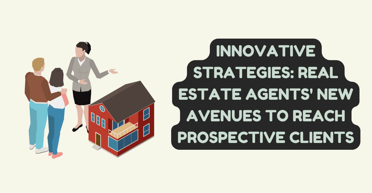 Innovative Strategies: Real Estate Agents' New Avenues to Reach Prospective Clients